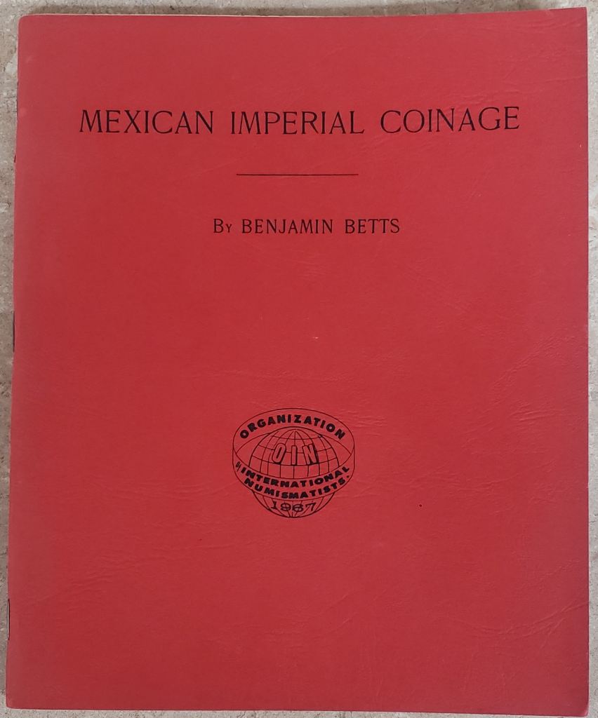 Mexican Imperial Coinage, The Medals and Coins of Augustine I, Maximilian, the French Invasion, and of the Republic During the French Intervention by Benjamin Betts (Reprint 1968) 0149385