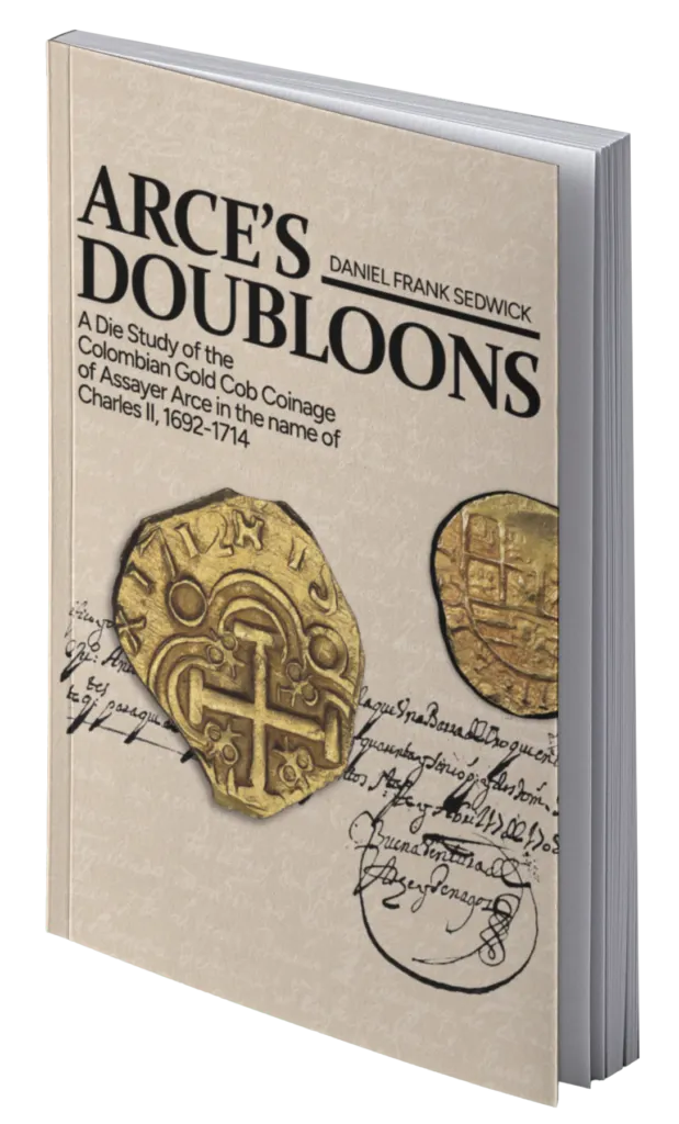 ARCE’S DOUBLOONS: A Die Study of the Colombian Gold Cob Coinage of Assayer Arce in the name of Charles II, 1692–1714 by Daniel F. Sedwick 0159064